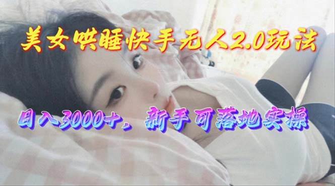 美女哄睡快手无人2.0赛道，日收3000+，新手可落地实操-网创社区