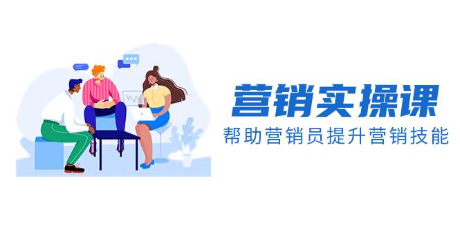 营销实操课，帮助营销员提升营销技能【完结】【音频+文档】-网创社区