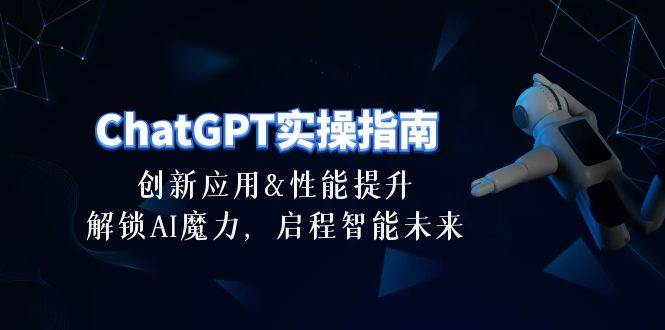 ChatGPT-实操指南：创新应用及性能提升，解锁 AI魔力，启程智能未来-30节-网创社区