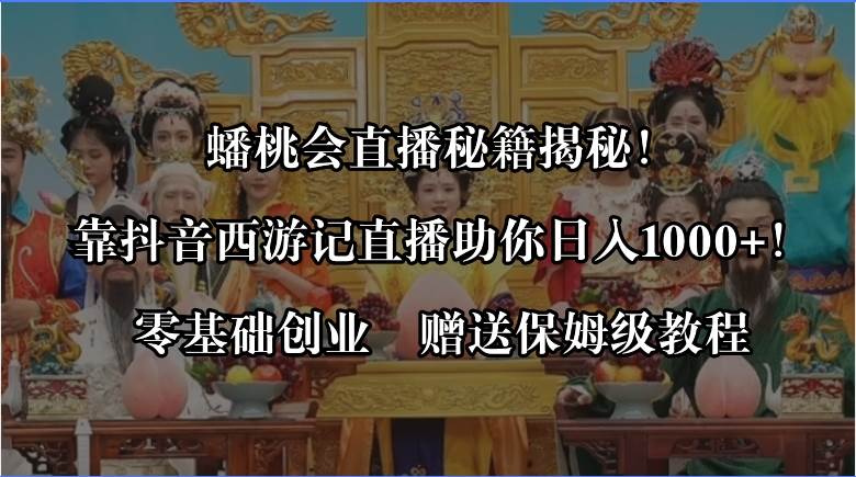 蟠桃会直播秘籍揭秘！靠抖音西游记直播日入1000+零基础创业，赠保姆级教程-网创社区