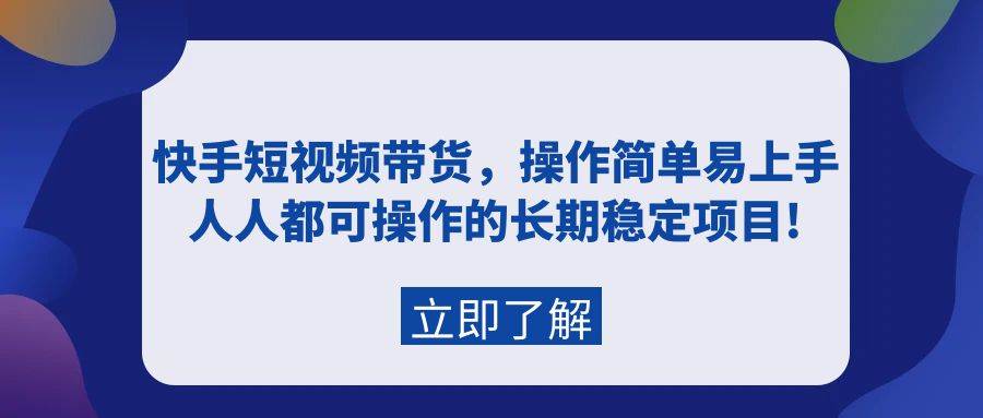 快手短视频带货，操作简单易上手，人人都可操作的长期稳定项目!-网创社区