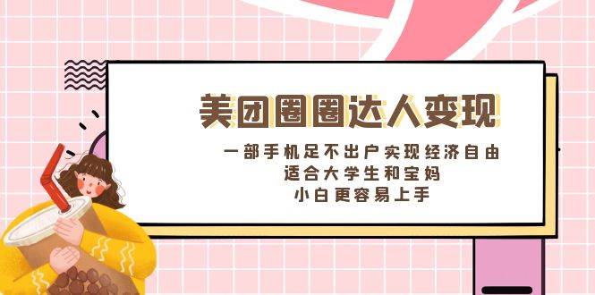 《美团圈圈达人变现，一部手机足不出户实现经济自由。适合大学生和宝妈，小白更容易上手》-网创社区