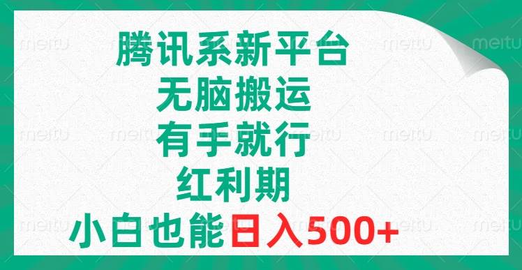 腾讯系新平台，无脑搬运，有手就行，红利期，小白也能日入500+-网创社区