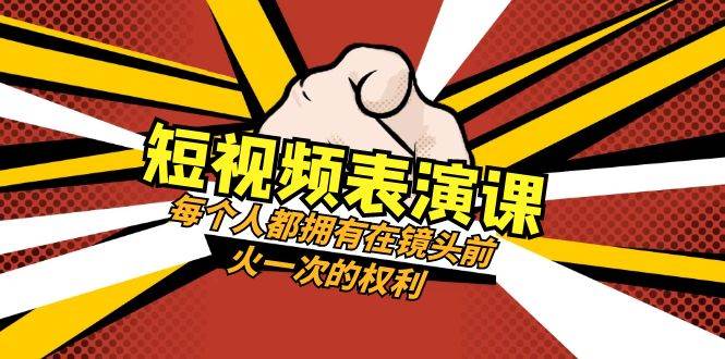 短视频-表演课：每个人都拥有在镜头前火一次的权利（49节视频课）-网创社区