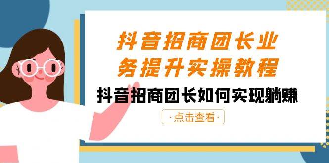 抖音-招商团长业务提升实操教程，抖音招商团长如何实现躺赚（38节）-网创社区