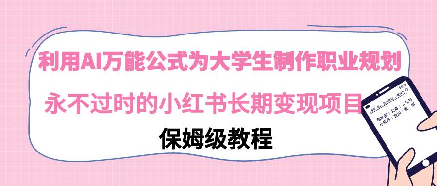 利用AI万能公式为大学生制作职业规划，永不过时的小红书长期变现项目-网创社区