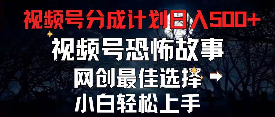 2024最新视频号分成计划，每天5分钟轻松月入500+，恐怖故事赛道,-网创社区