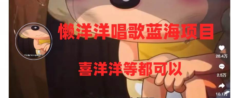 懒洋洋唱歌蓝海项目，单条作品上10+点赞，变现稳定/快（教程+工具）-网创社区