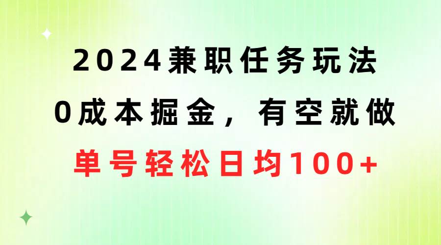 2024兼职任务玩法 0成本掘金，有空就做 单号轻松日均100+-网创社区