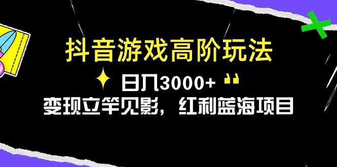 抖音游戏高阶玩法，日入3000+，变现立竿见影，红利蓝海项目-网创社区
