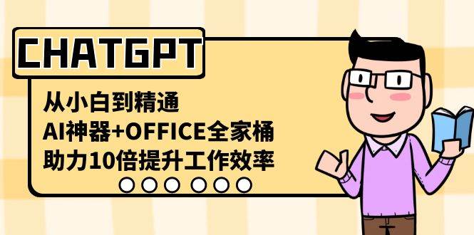CHATGPT-从小白到精通，AI神器+OFFICE全家桶，助力10倍提升工作效率-网创社区