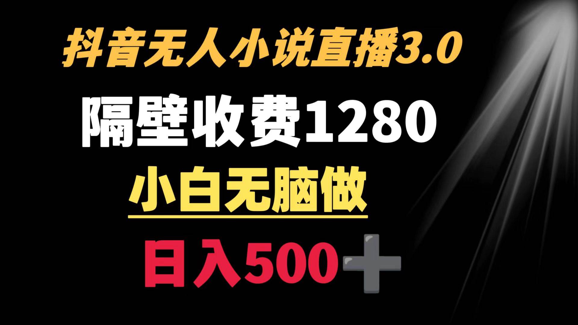 抖音小说无人3.0玩法 隔壁收费1280  轻松日入500+-网创社区
