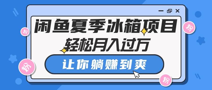 闲鱼夏季冰箱项目，轻松月入过万，让你躺赚到爽-网创社区