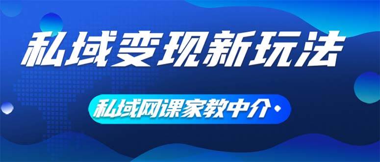 私域变现新玩法，网课家教中介，只做渠道和流量，让大学生给你打工、0…-网创社区