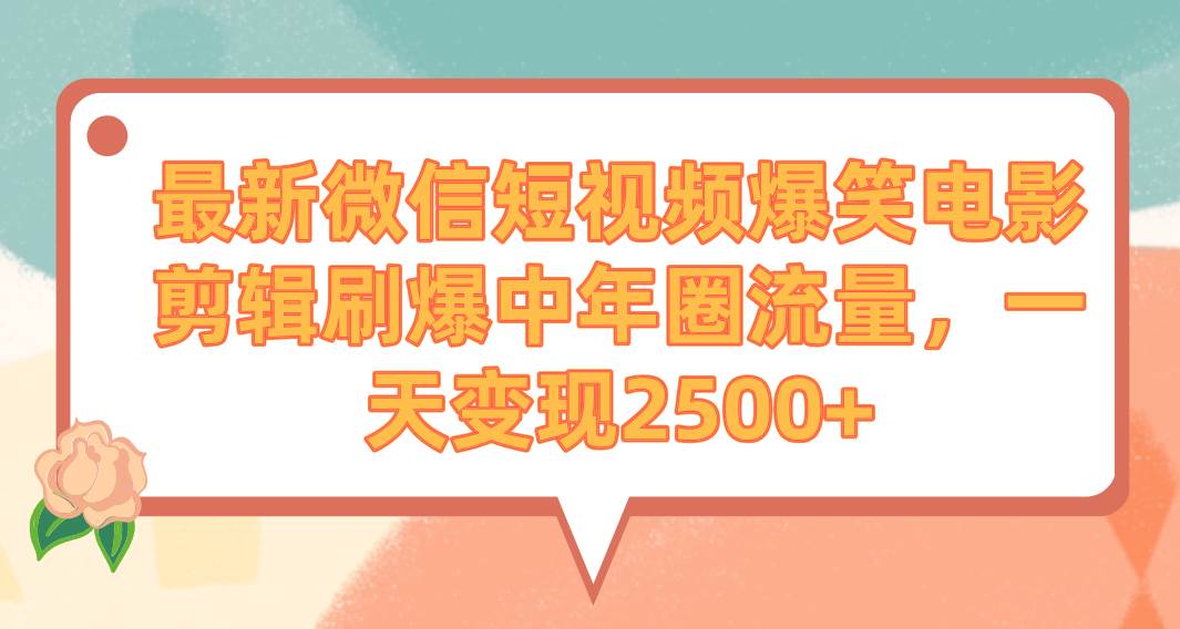 最新微信短视频爆笑电影剪辑刷爆中年圈流量，一天变现2500+-网创社区