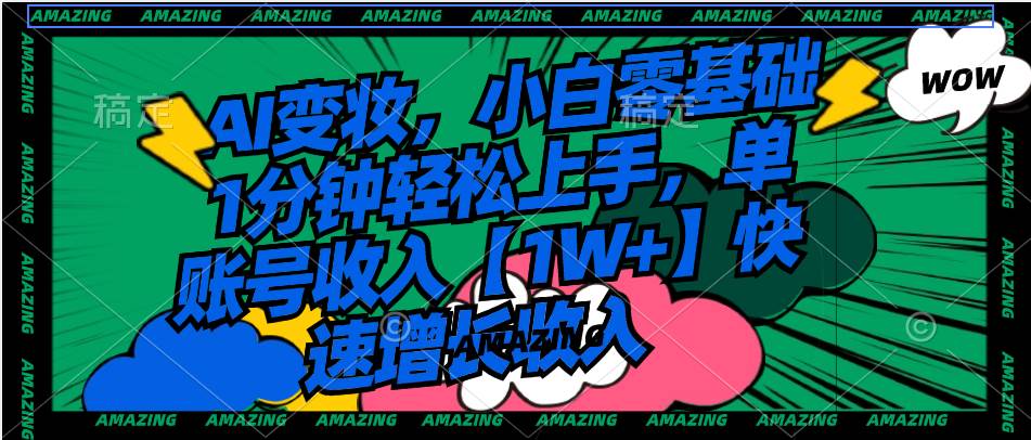 AI变妆，小白零基础1分钟轻松上手，单账号收入【1W+】快速增长收入-网创社区