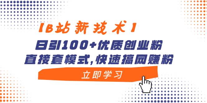 【B站新技术】日引100+优质创业粉，直接套模式，快速搞网赚粉-网创社区