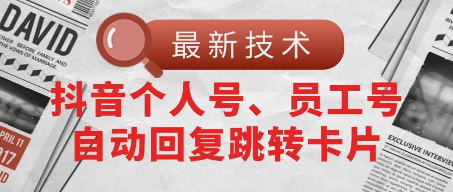 【最新技术】抖音个人号、员工号自动回复跳转卡片-网创社区