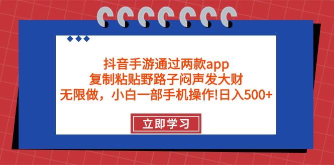 抖音手游通过两款app，复制粘贴野路子闷声发大财，无限做 一部手机日入500+-网创社区
