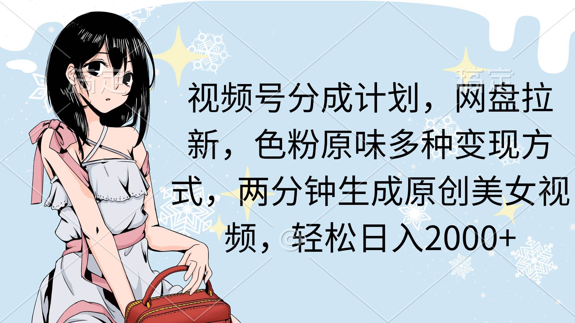 视频号分成计划，网盘拉新，色粉原味多种变现方式，两分钟生成原创美女…-网创社区