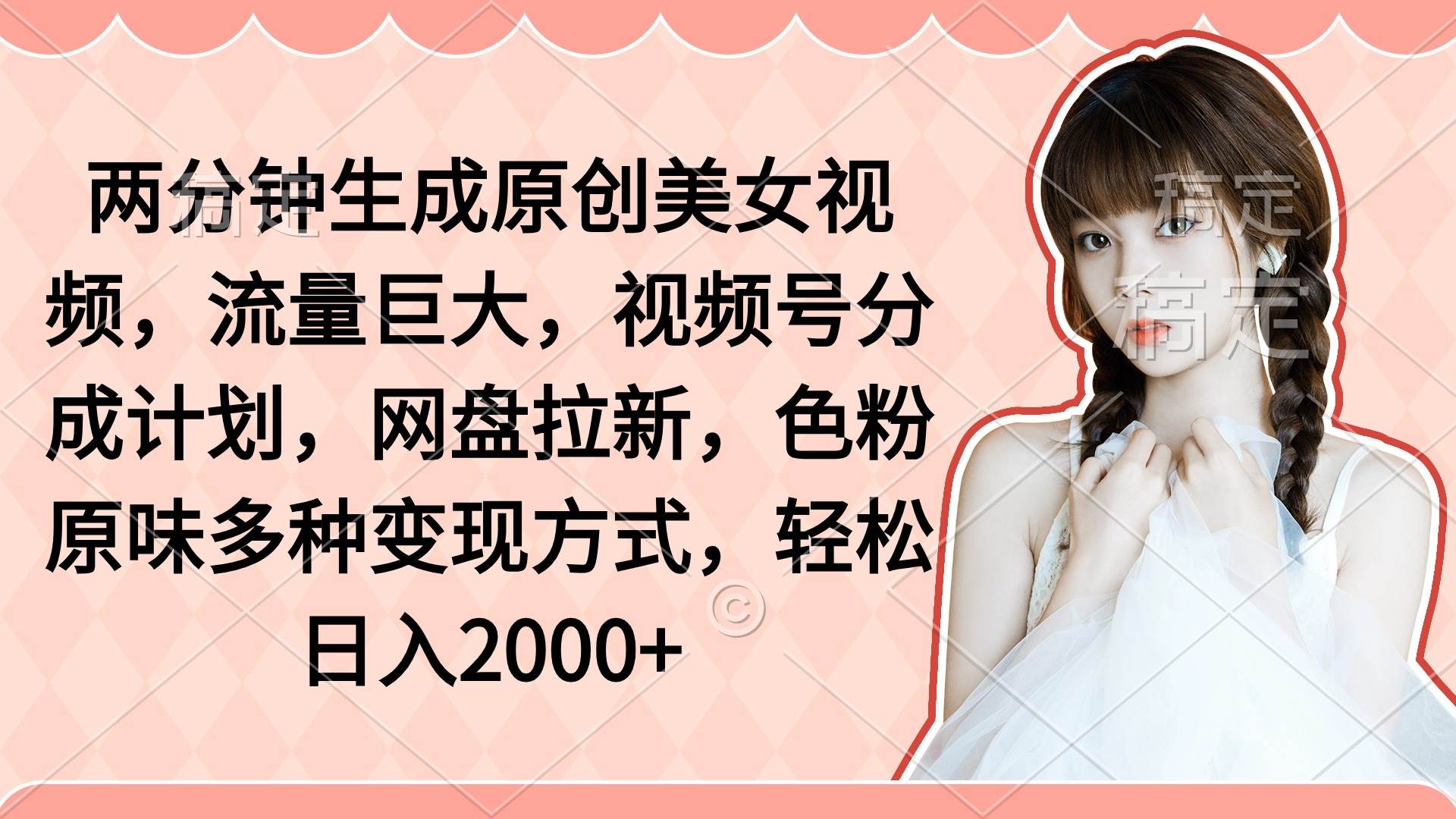 两分钟生成原创美女视频，流量巨大，视频号分成计划，网盘拉新，色粉原…-网创社区