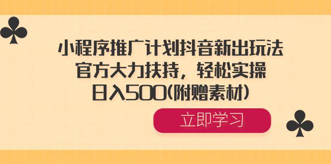 小程序推广计划抖音新出玩法，官方大力扶持，轻松实操，日入500(附赠素材)-网创社区
