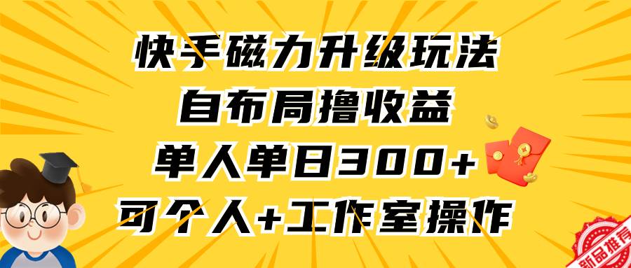 快手磁力升级玩法，自布局撸收益，单人单日300+，个人工作室均可操作-网创社区
