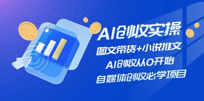 AI创收实操—图文带货+小说推文，AI创收从0开始，自媒体创收必学项目-网创社区