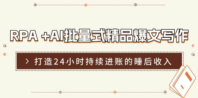 RPA +AI批量式 精品爆文写作  日更实操营，打造24小时持续进账的睡后收入-网创社区