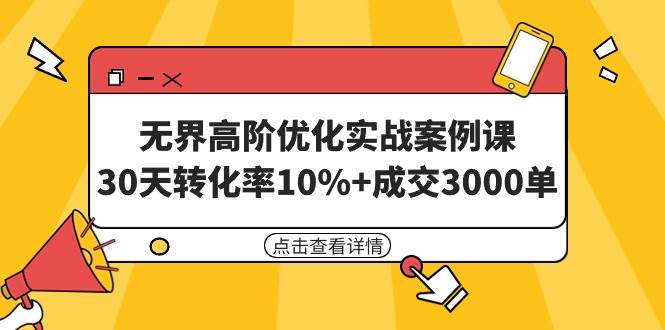 无界高阶优化实战案例课，30天转化率10%+成交3000单（8节课）-网创社区