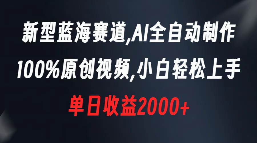 新型蓝海赛道，AI全自动制作，100%原创视频，小白轻松上手，单日收益2000+-网创社区