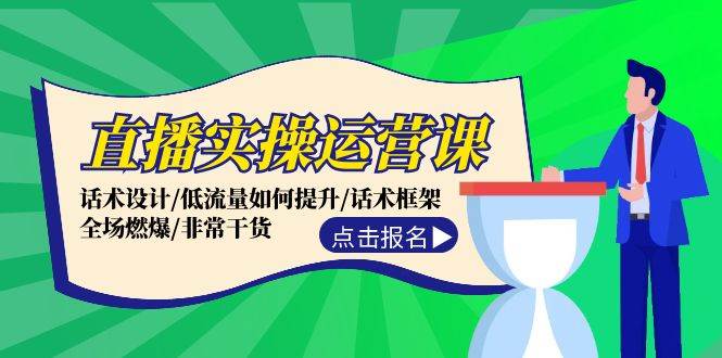 直播实操运营课：话术设计/低流量如何提升/话术框架/全场燃爆/非常干货-网创社区