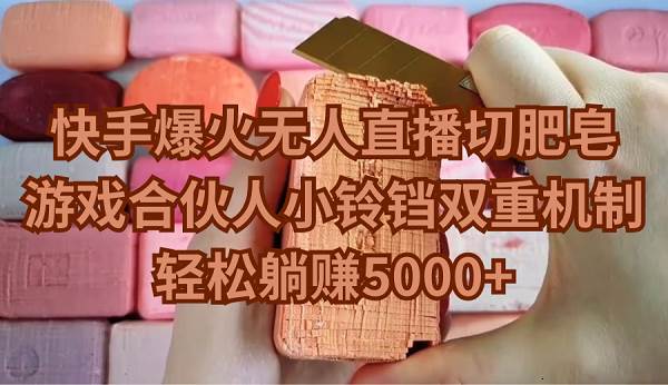 快手爆火无人直播切肥皂，游戏合伙人小铃铛双重机制，轻松躺赚5000+-网创社区