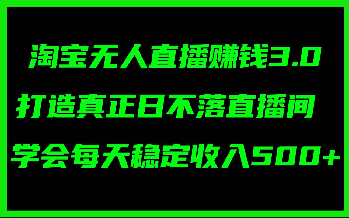 淘宝无人直播赚钱3.0，打造真正日不落直播间 ，学会每天稳定收入500+-网创社区