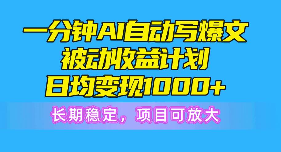 一分钟AI爆文被动收益计划，日均变现1000+，长期稳定，项目可放大-网创社区