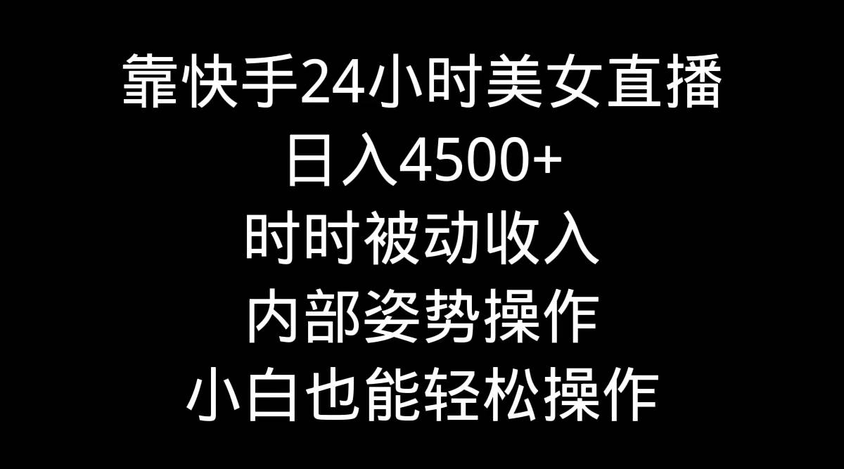 靠快手24小时美女直播，日入4500+，时时被动收入，内部姿势操作，小白也…-网创社区