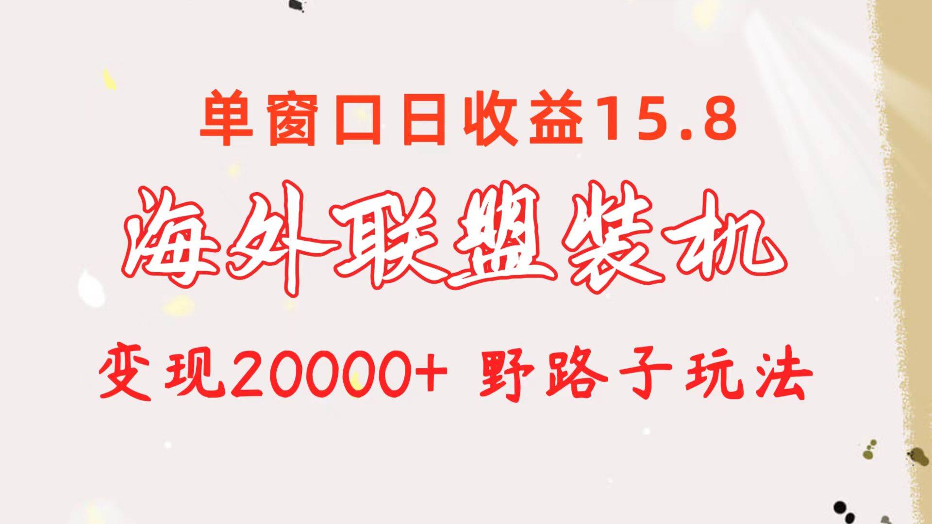 海外联盟装机 单窗口日收益15.8  变现20000+ 野路子玩法-网创社区