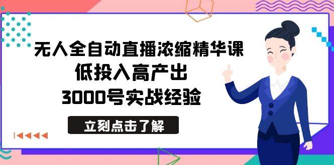 最新无人全自动直播浓缩精华课，低投入高产出，3000号实战经验-网创社区