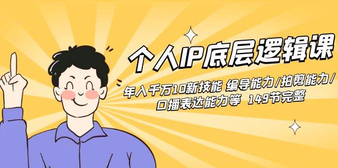 个人IP底层逻辑课：年入千万10新技能 编导能力/拍剪能力/口播表达能力等…-网创社区