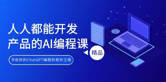 人人都能 开发产品的AI编程课，开启你的ChatGPT编程的奇妙之旅-网创社区