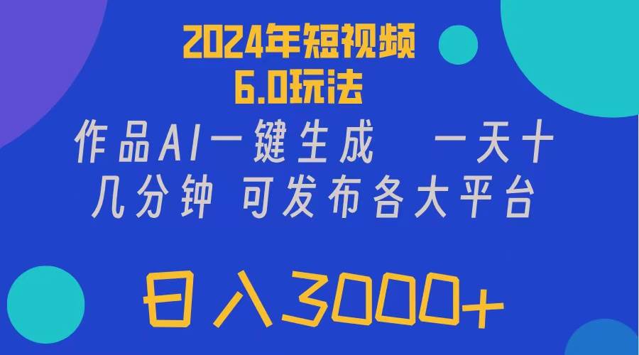 2024年短视频6.0玩法，作品AI一键生成，可各大短视频同发布。轻松日入3…-网创社区