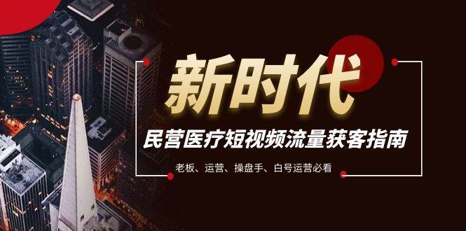 民营医疗-短视频流量获客必备指南，老板、运营、操盘手、白号运营必看-网创社区