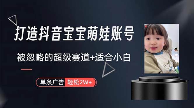 打造抖音宝宝账号，一条广告2W，大部分人忽略的超级赛道，小白简单入手-网创社区