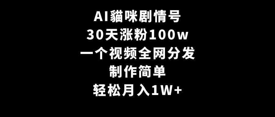 AI貓咪剧情号，30天涨粉100w，制作简单，一个视频全网分发，轻松月入1W+-网创社区