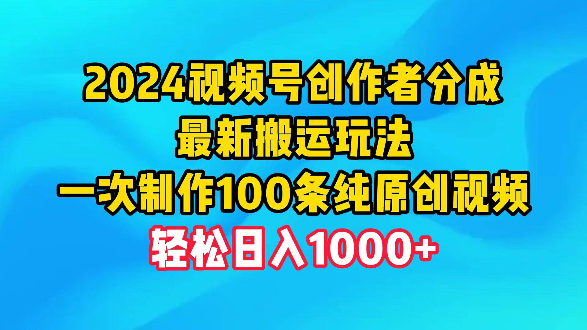 2024视频号创作者分成，最新搬运玩法，一次制作100条纯原创视频，日入1000+-网创社区