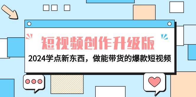 电商人必看-短视频创作升级版：2024学点新东西，做能带货的爆款短视频-网创社区