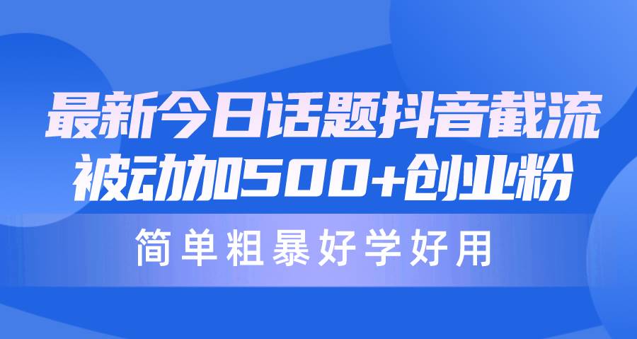 最新今日话题抖音截流，每天被动加500+创业粉，简单粗暴好学好用-网创社区