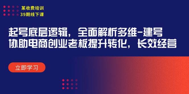 某收费培训39期线下课：起号底层逻辑，全面解析多维 建号，协助电商创业…-网创社区