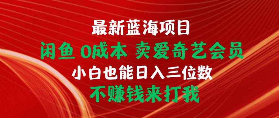 最新蓝海项目 闲鱼0成本 卖爱奇艺会员 小白也能入三位数 不赚钱来打我-网创社区