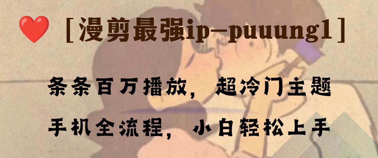 条条百万播放，漫剪最强冷门ip-puuung1，手机全流程，小白轻松学会！-网创社区